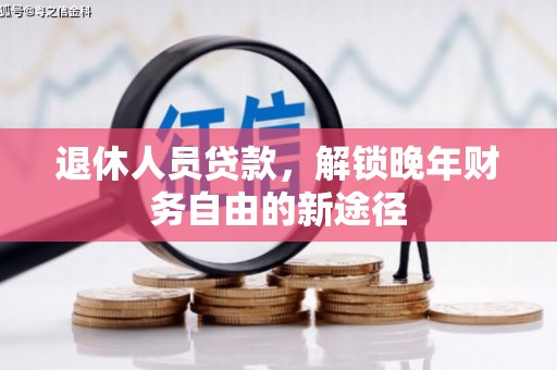 阜宁退休人员贷款，解锁晚年财务自由的新途径