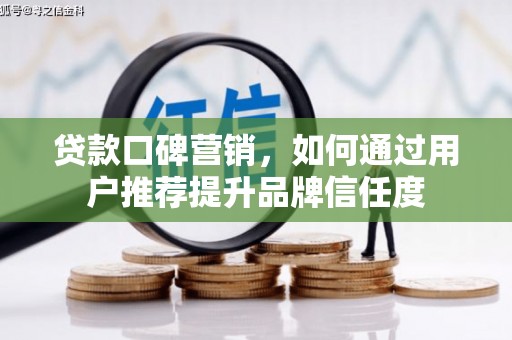 阜宁贷款口碑营销，如何通过用户推荐提升品牌信任度