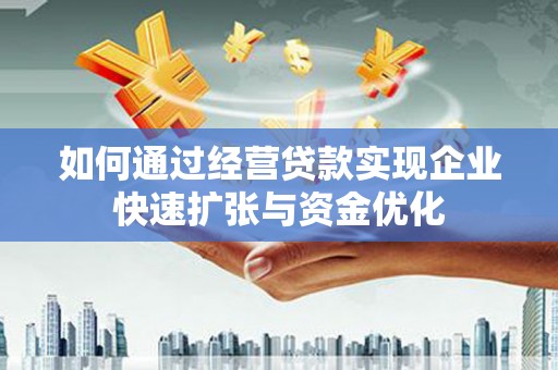 阜宁如何通过经营贷款实现企业快速扩张与资金优化