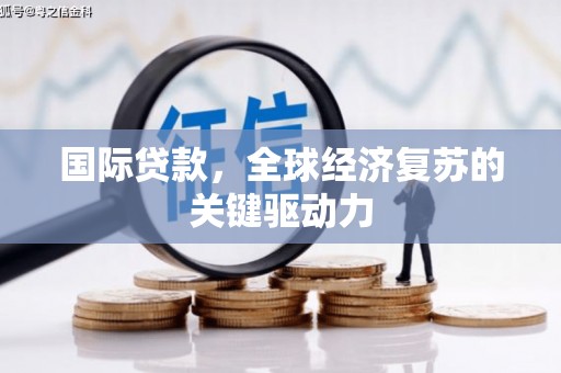 阜宁国际贷款，全球经济复苏的关键驱动力