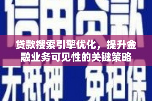 阜宁贷款搜索引擎优化，提升金融业务可见性的关键策略