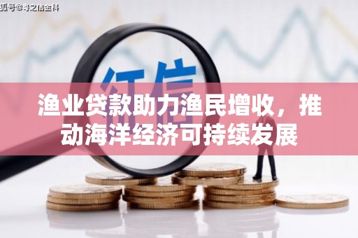 阜宁渔业贷款助力渔民增收，推动海洋经济可持续发展