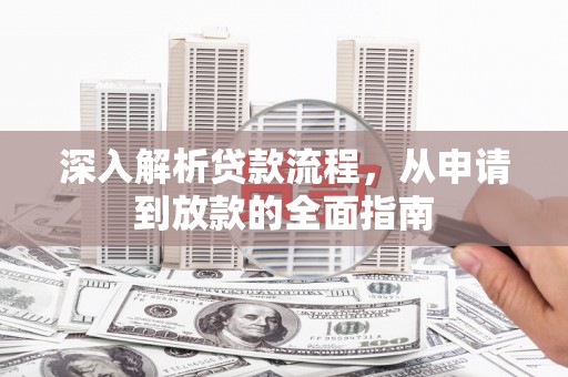 阜宁深入解析贷款流程，从申请到放款的全面指南