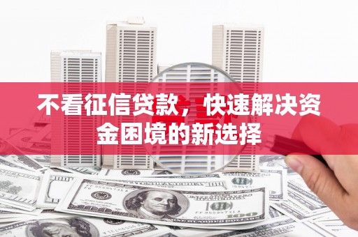 阜宁不看征信贷款，快速解决资金困境的新选择