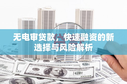 阜宁无电审贷款，快速融资的新选择与风险解析