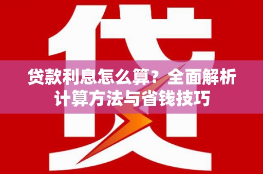 阜宁贷款利息怎么算？全面解析计算方法与省钱技巧