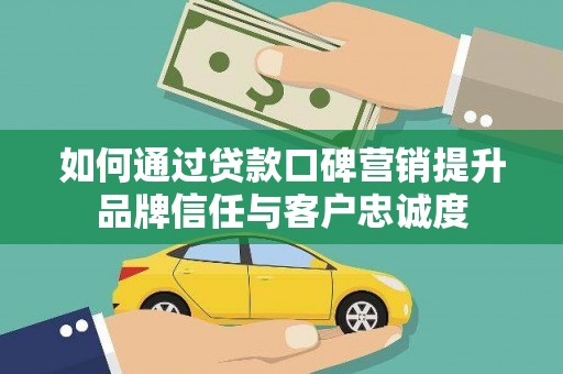 阜宁如何通过贷款口碑营销提升品牌信任与客户忠诚度
