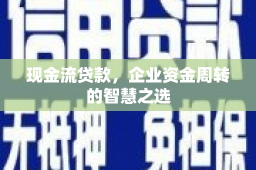阜宁现金流贷款，企业资金周转的智慧之选