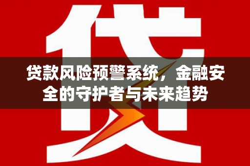 阜宁贷款风险预警系统，金融安全的守护者与未来趋势
