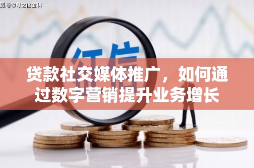 阜宁贷款社交媒体推广，如何通过数字营销提升业务增长