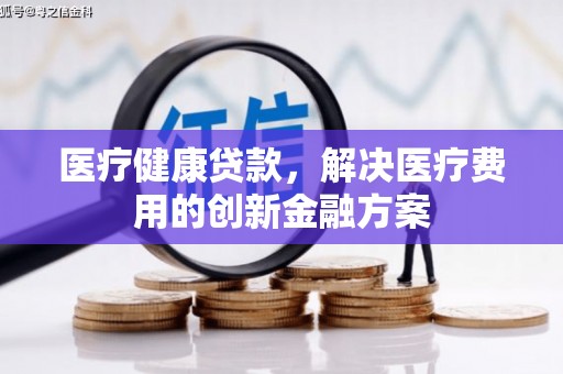 阜宁医疗健康贷款，解决医疗费用的创新金融方案