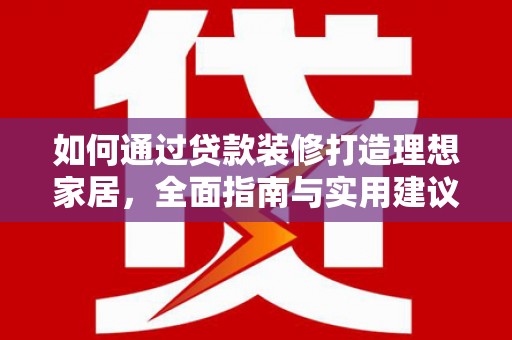 阜宁如何通过贷款装修打造理想家居，全面指南与实用建议