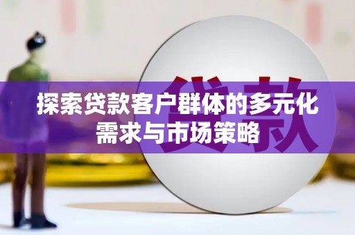 阜宁探索贷款客户群体的多元化需求与市场策略