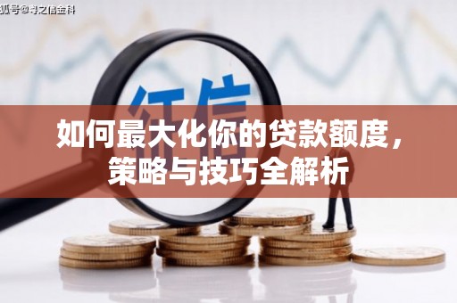 阜宁如何最大化你的贷款额度，策略与技巧全解析