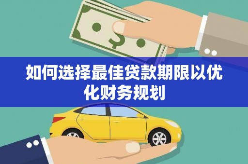阜宁如何选择最佳贷款期限以优化财务规划