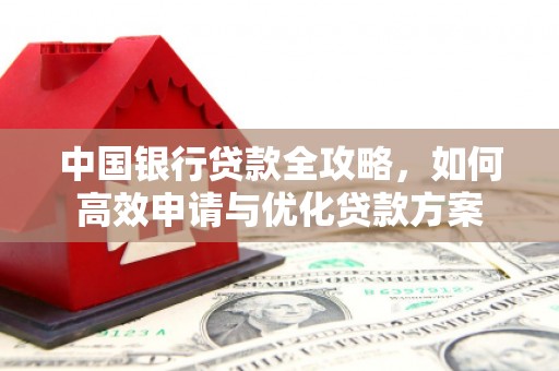 阜宁中国银行贷款全攻略，如何高效申请与优化贷款方案