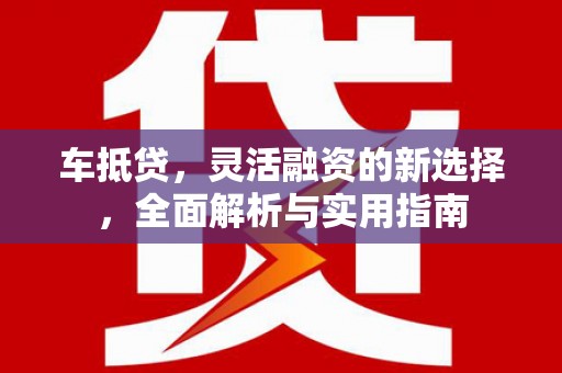阜宁车抵贷，灵活融资的新选择，全面解析与实用指南