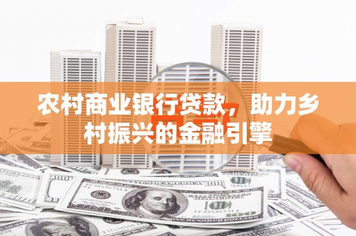 阜宁农村商业银行贷款，助力乡村振兴的金融引擎